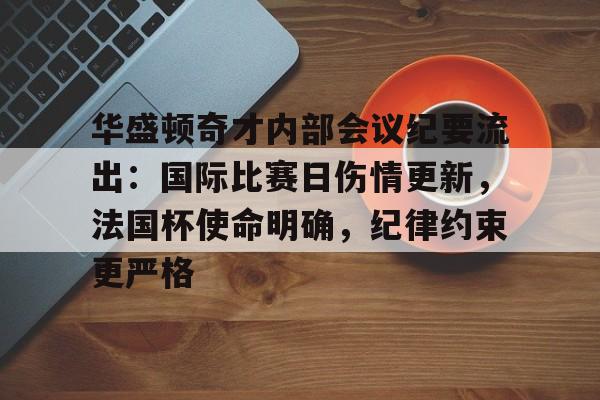 Yabo Sports-包含华盛顿奇才内部会议纪要流出：国际比赛日伤情更新，法国杯使命明确，纪律约束更严格的词条-Yabo Sports